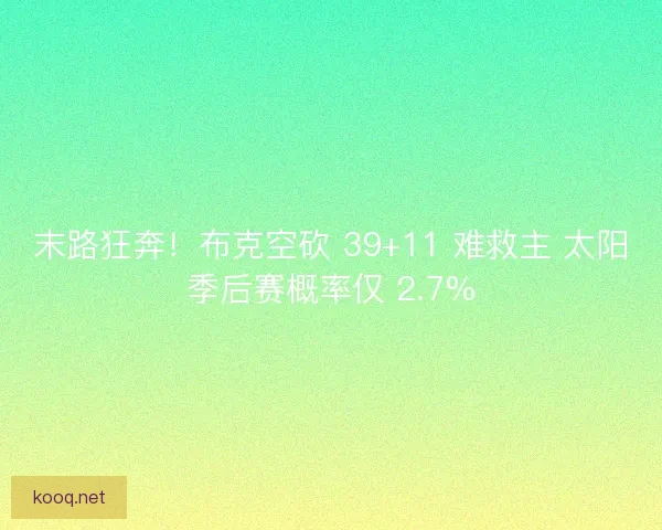 末路狂奔！布克空砍 39+11 难救主 太阳季后赛概率仅 2.7%
