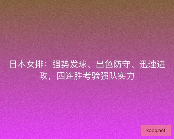 日本女排：强势发球、出色防守、迅速进攻，四连胜考验强队实力
