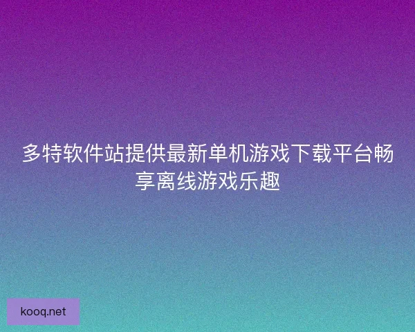 多特软件站提供最新单机游戏下载平台畅享离线游戏乐趣