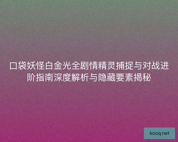 口袋妖怪白金光全剧情精灵捕捉与对战进阶指南深度解析与隐藏要素揭秘