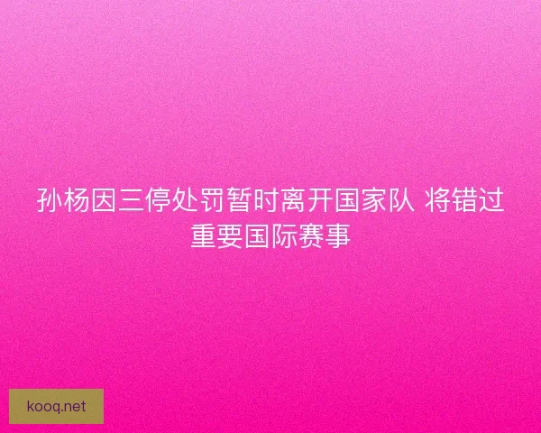 孙杨因三停处罚暂时离开国家队 将错过重要国际赛事