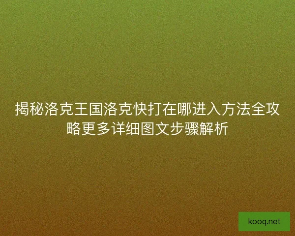 揭秘洛克王国洛克快打在哪进入方法全攻略更多详细图文步骤解析