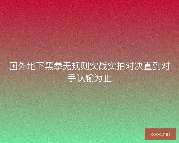 国外地下黑拳无规则实战实拍对决直到对手认输为止
